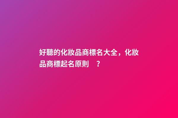 好聽的化妝品商標名大全，化妝品商標起名原則？